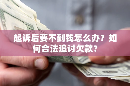 济南起诉后要不到钱怎么办？如何合法追讨欠款？