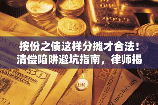 济南按份之债这样分摊才合法！清偿陷阱避坑指南，律师揭秘关键条款
