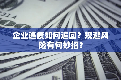 济南企业逃债如何追回？规避风险有何妙招？
