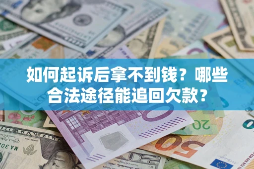 济南如何起诉后拿不到钱？哪些合法途径能追回欠款？