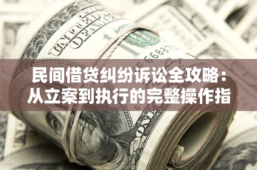 济南民间借贷纠纷诉讼全攻略：从立案到执行的完整操作指南