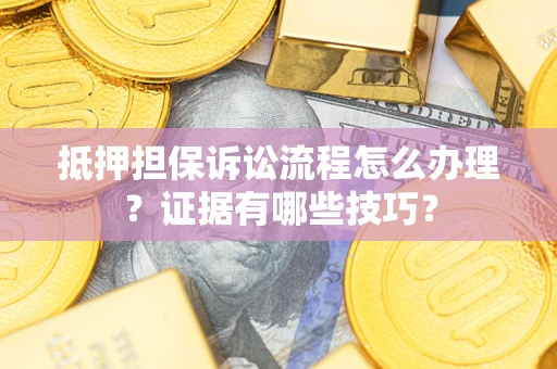 济南抵押担保诉讼流程怎么办理？证据有哪些技巧？