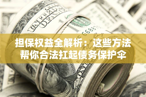 济南担保权益全解析：这些方法帮你合法扛起债务保护伞