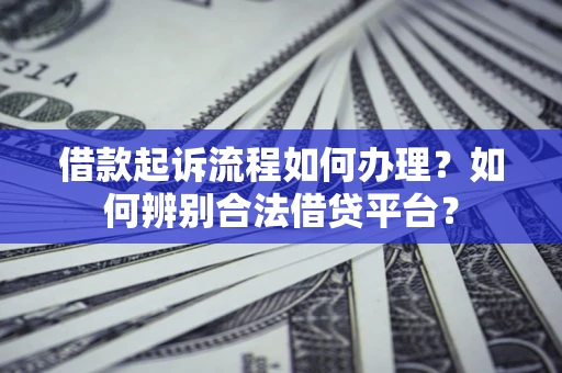 济南借款起诉流程如何办理？如何辨别合法借贷平台？