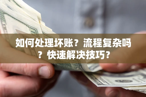 济南如何处理坏账？流程复杂吗？快速解决技巧？