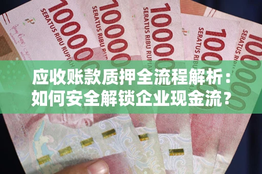 济南应收账款质押全流程解析：如何安全解锁企业现金流？
