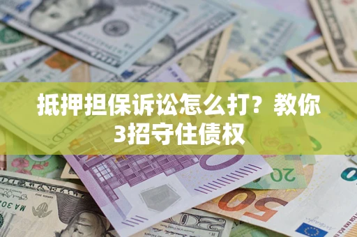 济南抵押担保诉讼怎么打？教你3招守住债权
