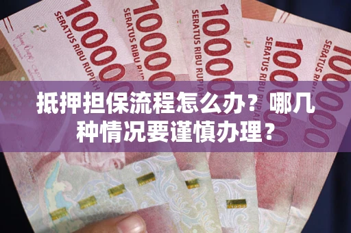 济南抵押担保流程怎么办？哪几种情况要谨慎办理？