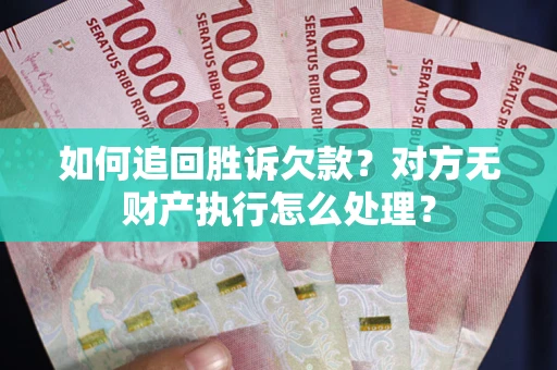 济南如何追回胜诉欠款？对方无财产执行怎么处理？