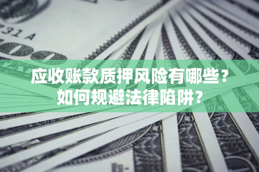 济南应收账款质押风险有哪些？如何规避法律陷阱？