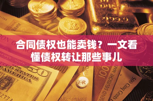 济南合同债权也能卖钱？一文看懂债权转让那些事儿