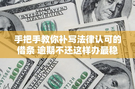 济南手把手教你补写法律认可的借条 逾期不还这样办最稳妥