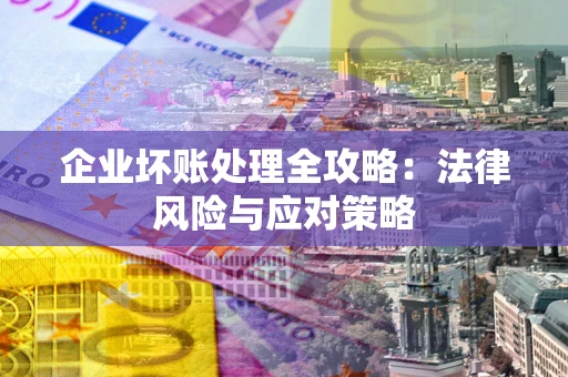 济南企业坏账处理全攻略：法律风险与应对策略