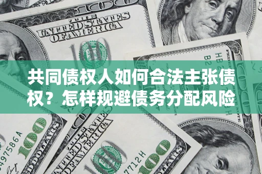 济南共同债权人如何合法主张债权？怎样规避债务分配风险？