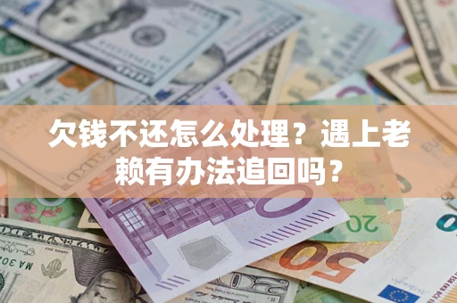 济南欠钱不还怎么处理？遇上老赖有办法追回吗？