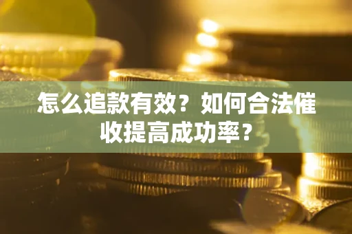 济南怎么追款有效？如何合法催收提高成功率？