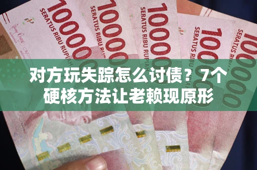 济南对方玩失踪怎么讨债？7个硬核方法让老赖现原形