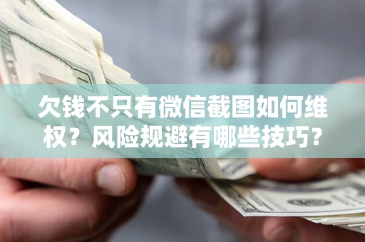济南欠钱不只有微信截图如何维权？风险规避有哪些技巧？