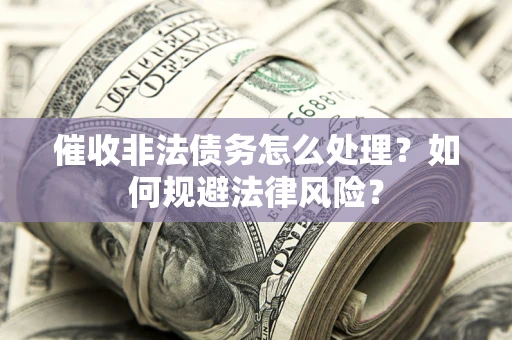 济南催收非法债务怎么处理？如何规避法律风险？