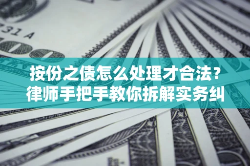 济南按份之债怎么处理才合法？律师手把手教你拆解实务纠纷