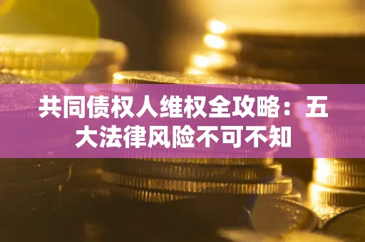 济南共同债权人维权全攻略：五大法律风险不可不知