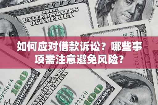 济南如何应对借款诉讼？哪些事项需注意避免风险？