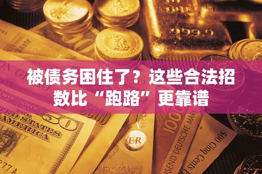 济南被债务困住了？这些合法招数比“跑路”更靠谱