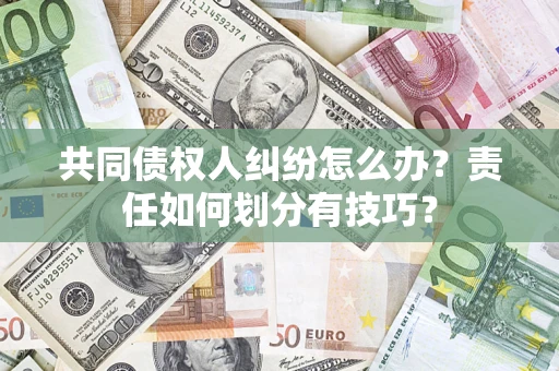 济南共同债权人纠纷怎么办？责任如何划分有技巧？