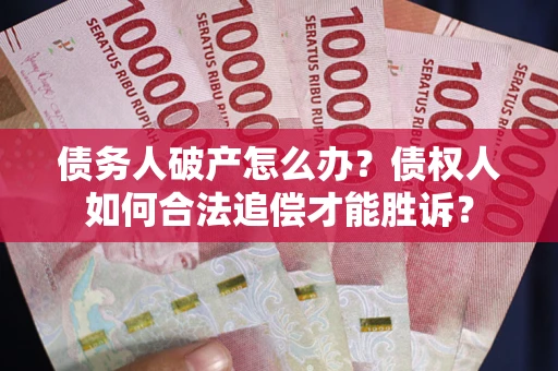 济南债务人破产怎么办？债权人如何合法追偿才能胜诉？