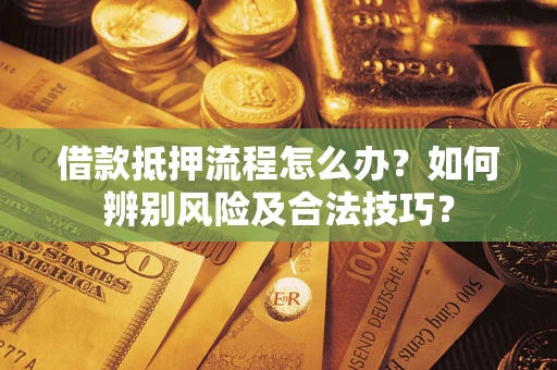 济南借款抵押流程怎么办？如何辨别风险及合法技巧？