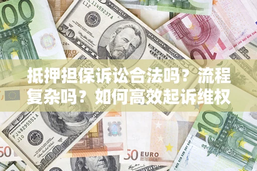 济南抵押担保诉讼合法吗？流程复杂吗？如何高效起诉维权？
