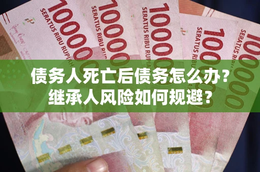 济南债务人死亡后债务怎么办？继承人风险如何规避？