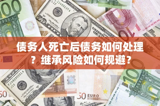 济南债务人死亡后债务如何处理？继承风险如何规避？