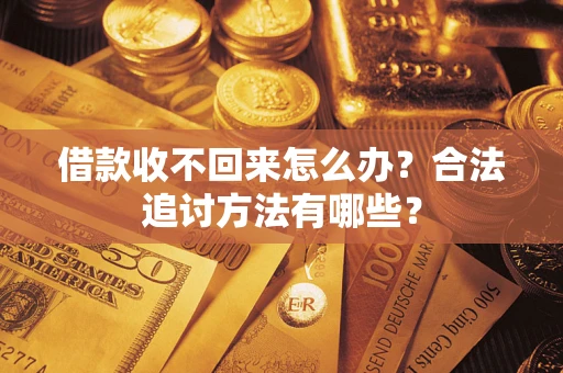 济南借款收不回来怎么办？合法追讨方法有哪些？