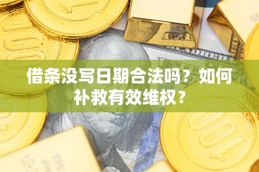 济南借条没写日期合法吗？如何补救有效维权？