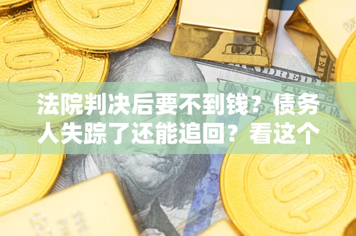 济南法院判决后要不到钱？债务人失踪了还能追回？看这个方法！