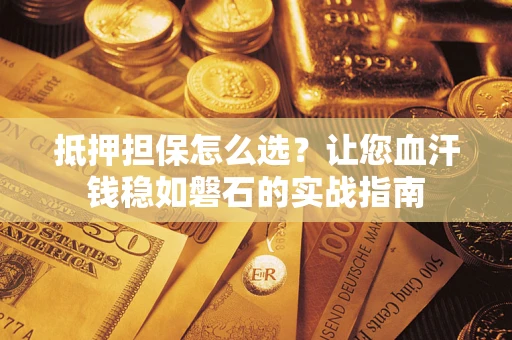 济南抵押担保怎么选？让您血汗钱稳如磐石的实战指南