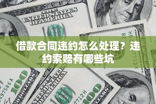 济南借款合同违约怎么处理？违约索赔有哪些坑