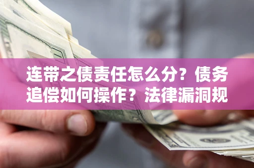 济南连带之债责任怎么分？债务追偿如何操作？法律漏洞规避指南