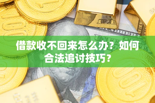 济南借款收不回来怎么办？如何合法追讨技巧？