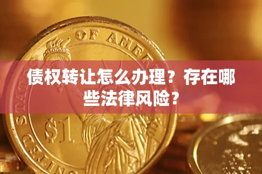 济南债权转让怎么办理？存在哪些法律风险？