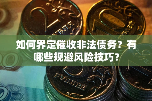 济南如何界定催收非法债务？有哪些规避风险技巧？