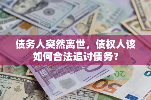 济南债务人突然离世，债权人该如何合法追讨债务？