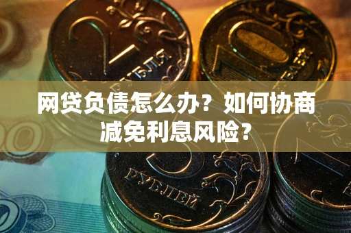 济南网贷负债怎么办？如何协商减免利息风险？