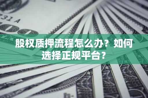 济南股权质押流程怎么办？如何选择正规平台？