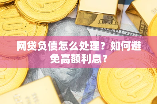济南网贷负债怎么处理？如何避免高额利息？