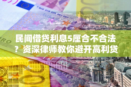 济南民间借贷利息5厘合不合法？资深律师教你避开高利贷陷阱