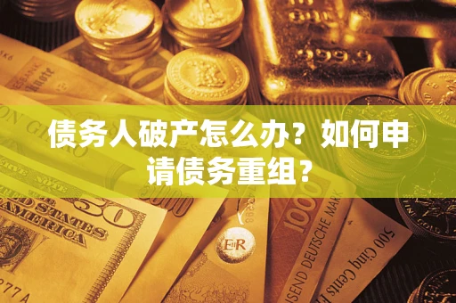 济南债务人破产怎么办？如何申请债务重组？