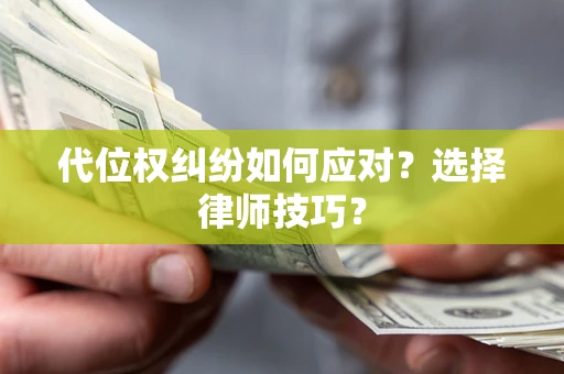 济南代位权纠纷如何应对？选择律师技巧？