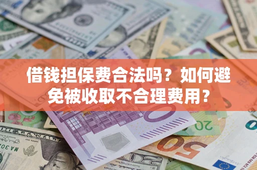 济南借钱担保费合法吗？如何避免被收取不合理费用？